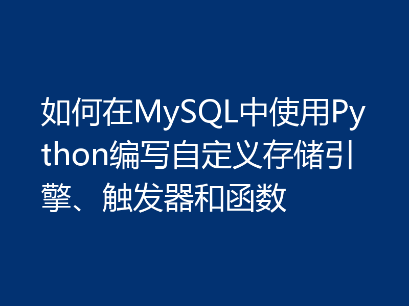 如何在MySQL中使用Python编写自定义存储引擎、触发器和函数
