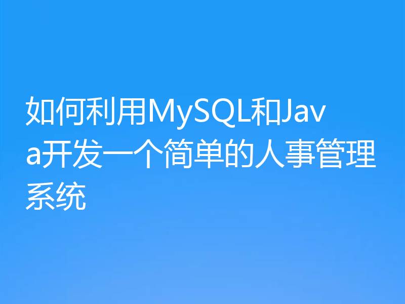 如何利用MySQL和Java开发一个简单的人事管理系统
