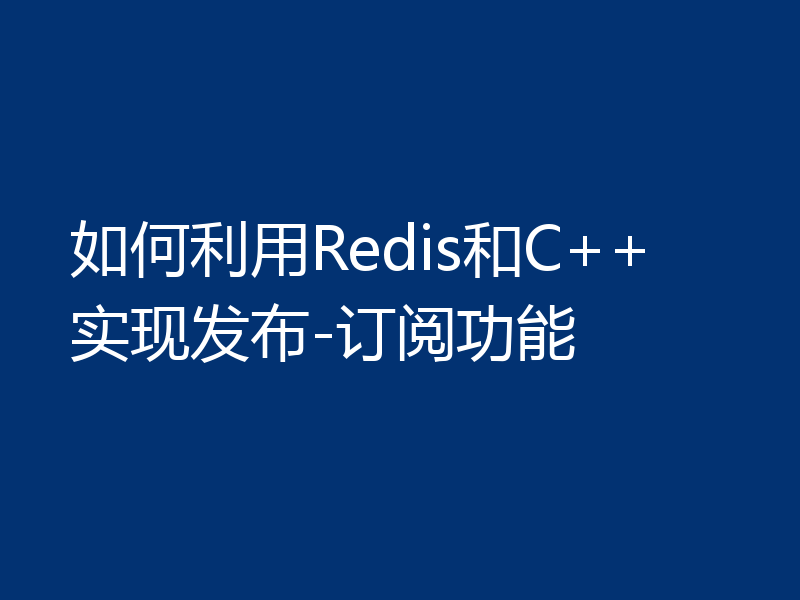 如何利用Redis和C++实现发布-订阅功能