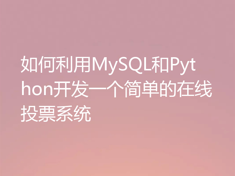如何利用MySQL和Python开发一个简单的在线投票系统