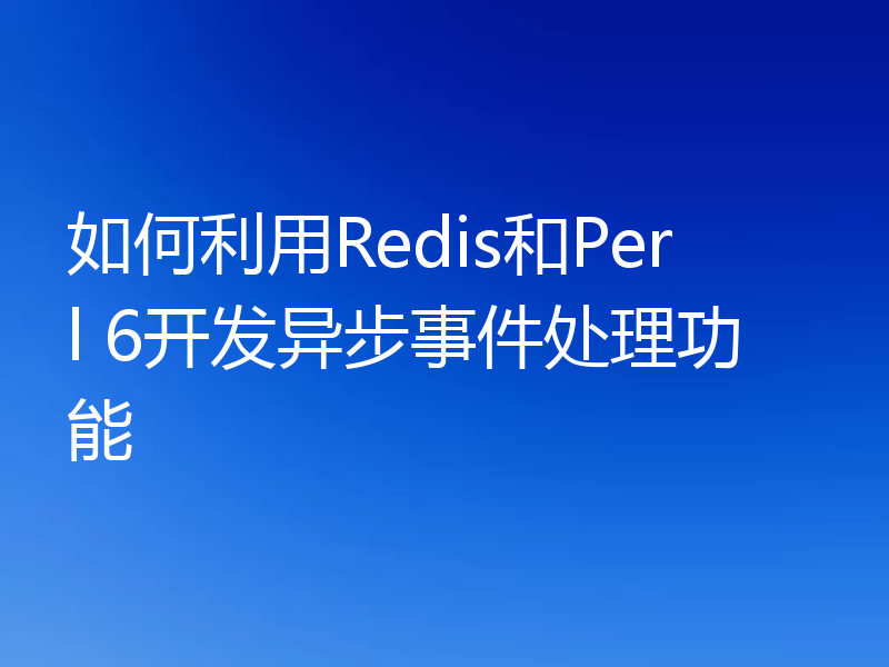 如何利用Redis和Perl 6开发异步事件处理功能