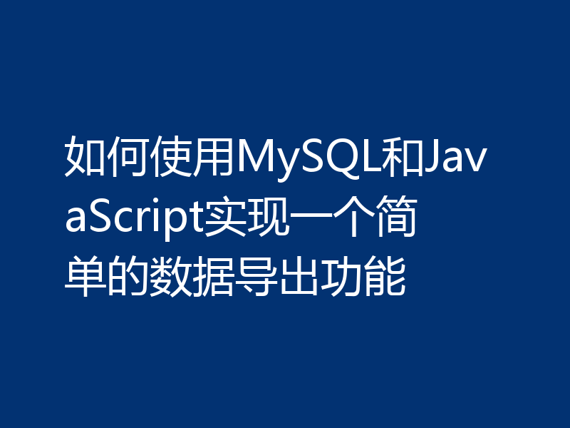 如何使用MySQL和JavaScript实现一个简单的数据导出功能