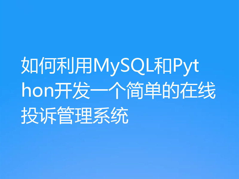 如何利用MySQL和Python开发一个简单的在线投诉管理系统
