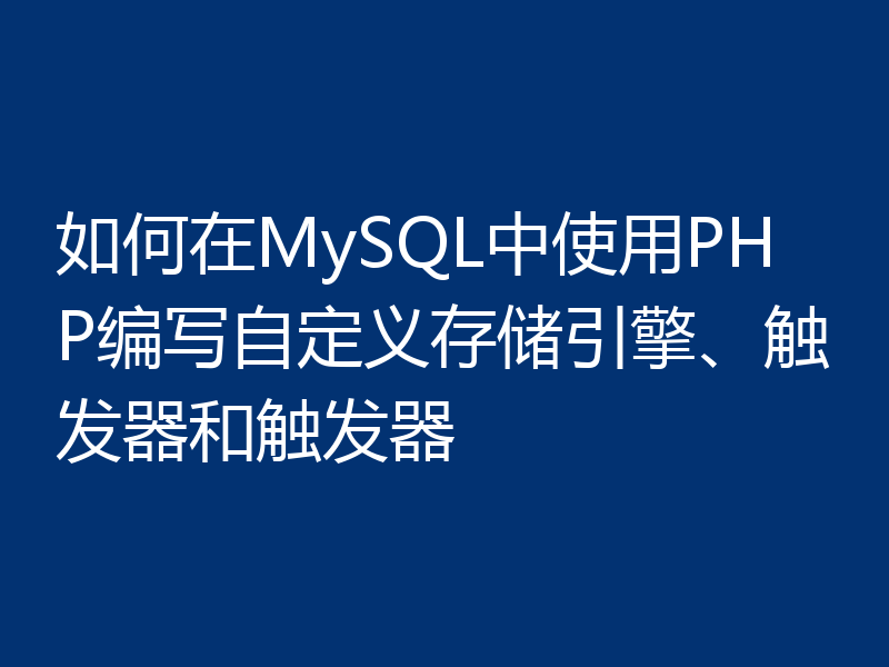 如何在MySQL中使用PHP编写自定义存储引擎、触发器和触发器