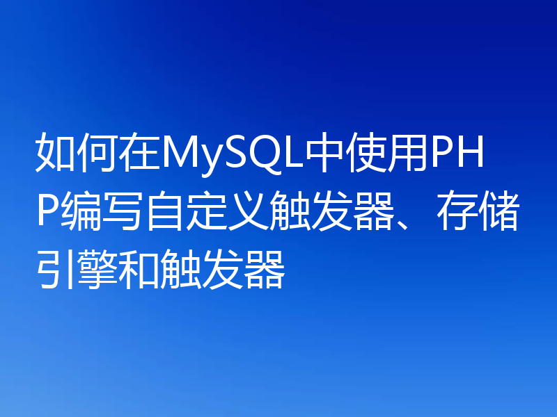 如何在MySQL中使用PHP编写自定义触发器、存储引擎和触发器