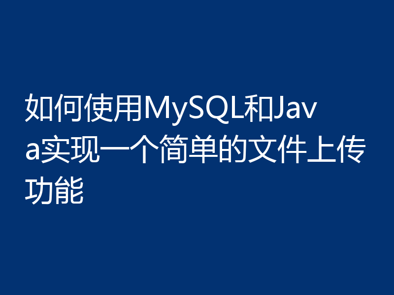 如何使用MySQL和Java实现一个简单的文件上传功能