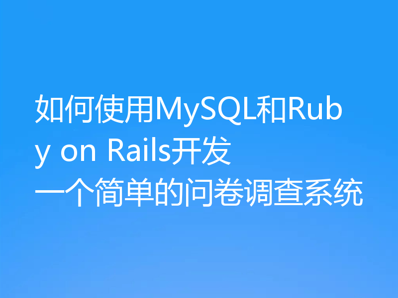 如何使用MySQL和Ruby on Rails开发一个简单的问卷调查系统