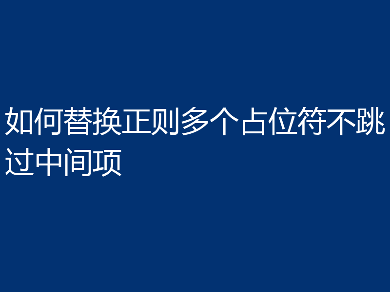 如何替换正则多个占位符不跳过中间项