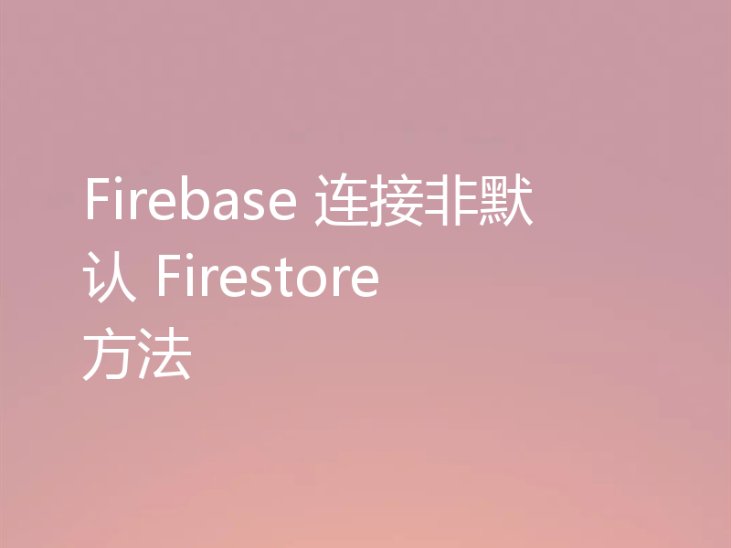Firebase 连接非默认 Firestore 方法