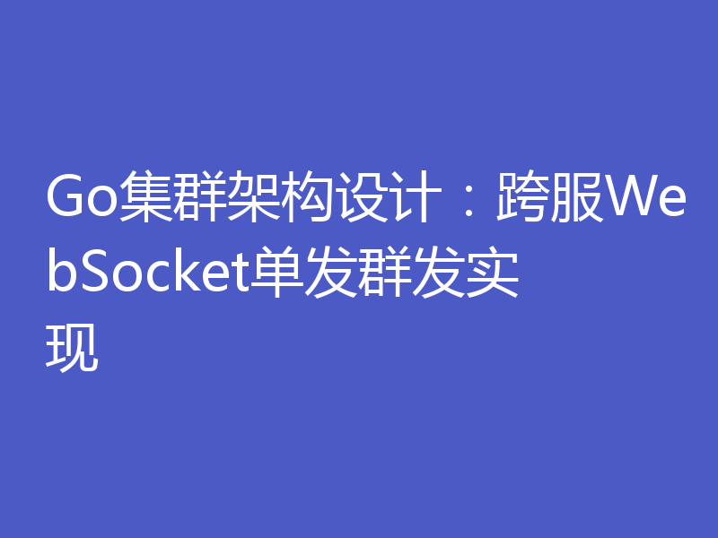 Go集群架构设计：跨服WebSocket单发群发实现