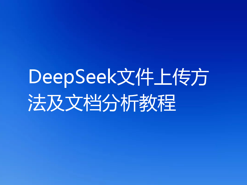 DeepSeek文件上传方法及文档分析教程