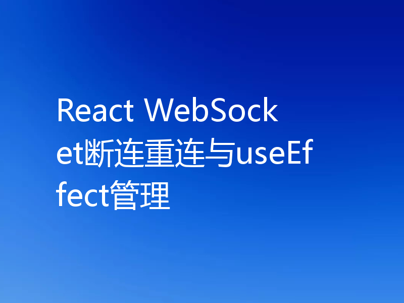React WebSocket断连重连与useEffect管理