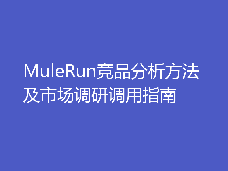 MuleRun竞品分析方法及市场调研调用指南
