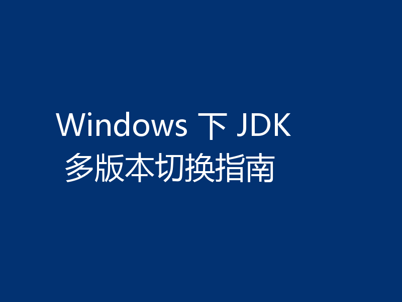 Windows 下 JDK 多版本切换指南
