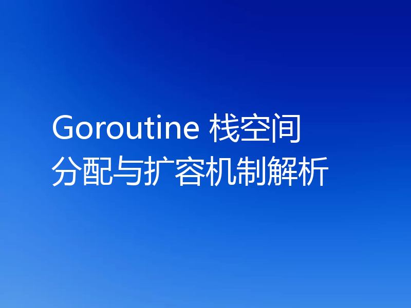 Goroutine 栈空间分配与扩容机制解析