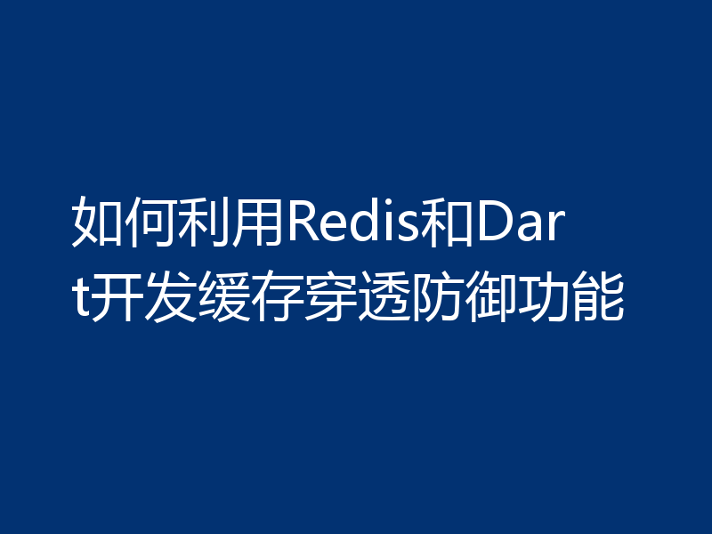 如何利用Redis和Dart开发缓存穿透防御功能