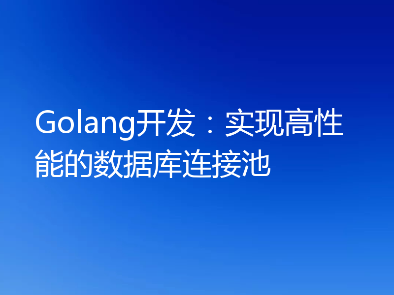 Golang开发：实现高性能的数据库连接池