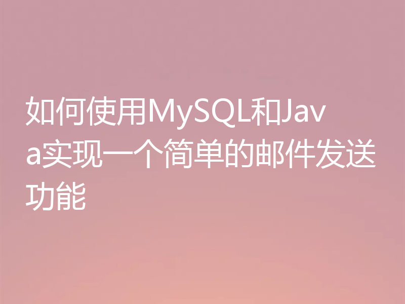 如何使用MySQL和Java实现一个简单的邮件发送功能