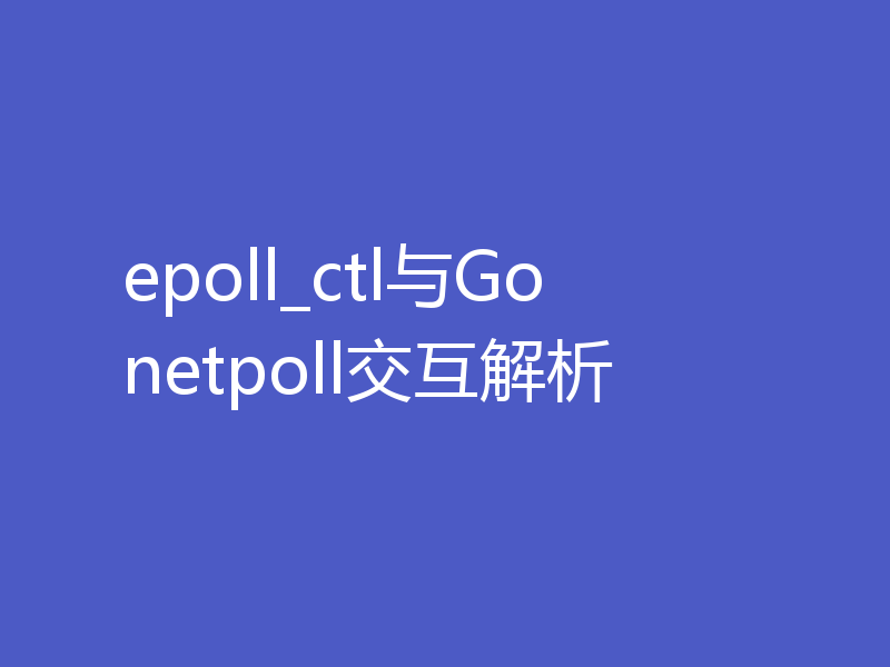epoll_ctl与Go netpoll交互解析