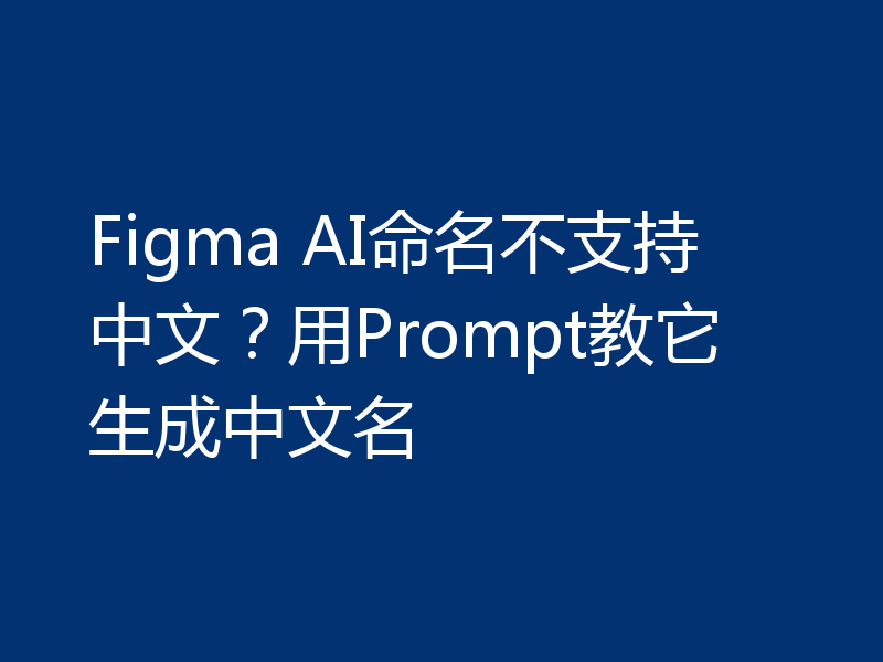 Figma AI命名不支持中文？用Prompt教它生成中文名