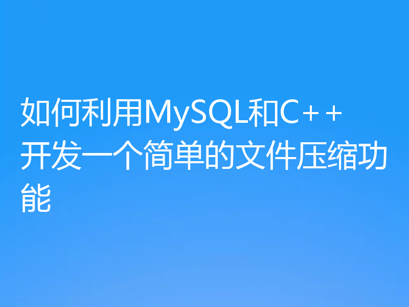 如何利用MySQL和C++开发一个简单的文件压缩功能