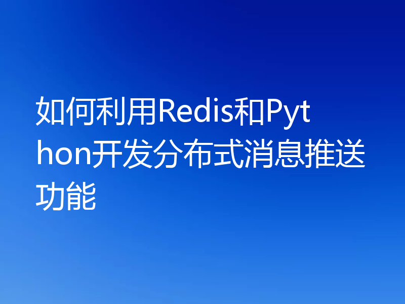 如何利用Redis和Python开发分布式消息推送功能