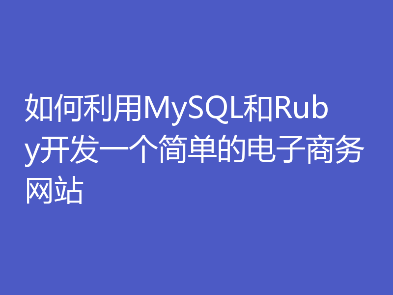 如何利用MySQL和Ruby开发一个简单的电子商务网站