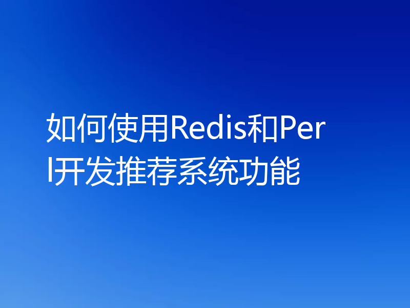 如何使用Redis和Perl开发推荐系统功能