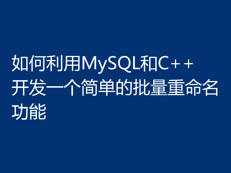 如何利用MySQL和C++开发一个简单的批量重命名功能