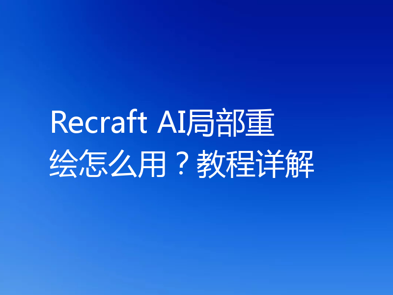Recraft AI局部重绘怎么用？教程详解