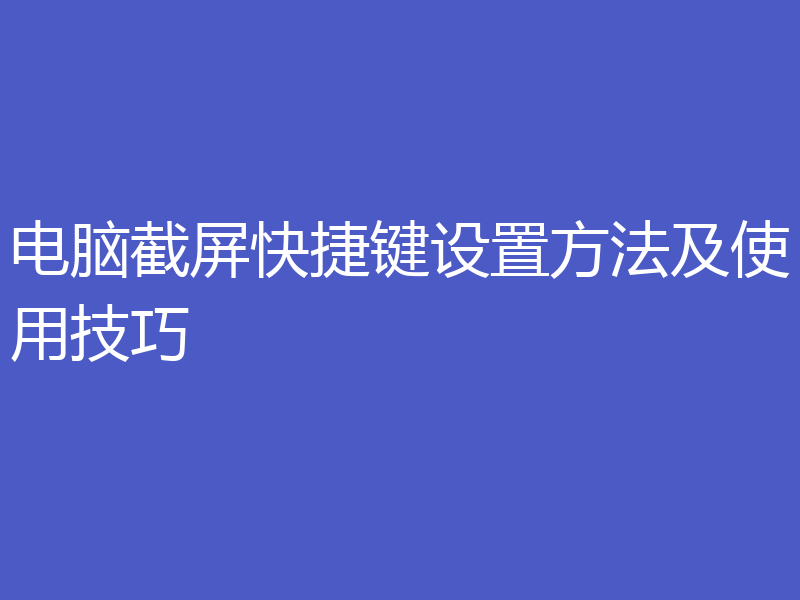 电脑截屏快捷键设置方法及使用技巧