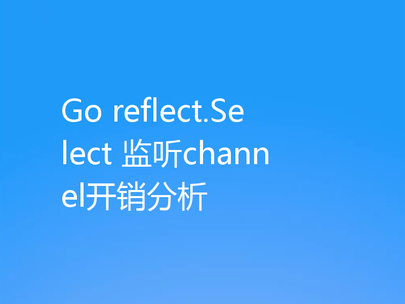 Go reflect.Select 监听channel开销分析
