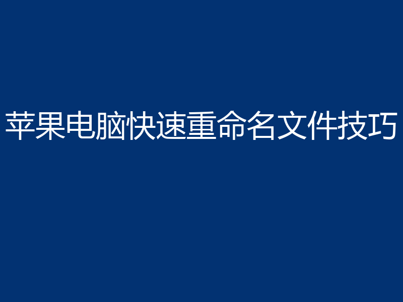 苹果电脑快速重命名文件技巧