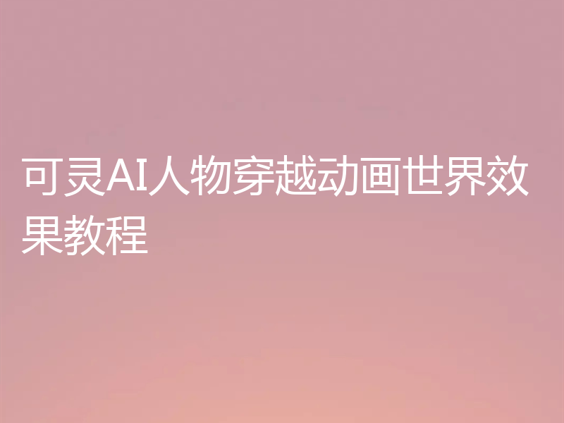 可灵AI人物穿越动画世界效果教程
