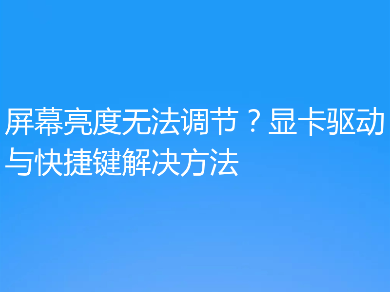 屏幕亮度无法调节？显卡驱动与快捷键解决方法