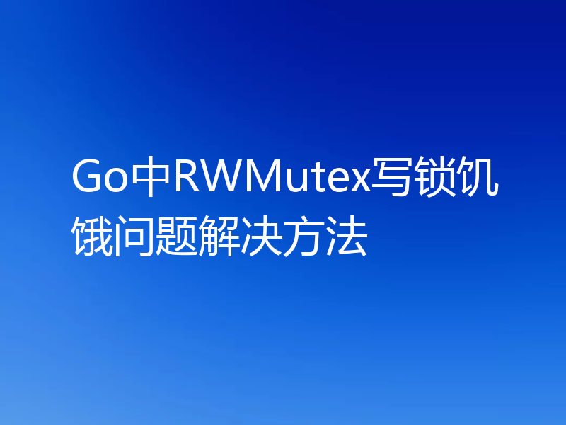 Go中RWMutex写锁饥饿问题解决方法