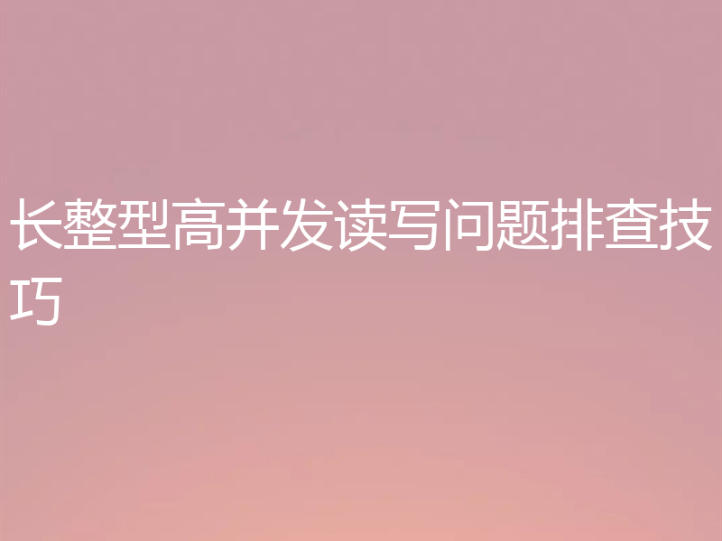 长整型高并发读写问题排查技巧