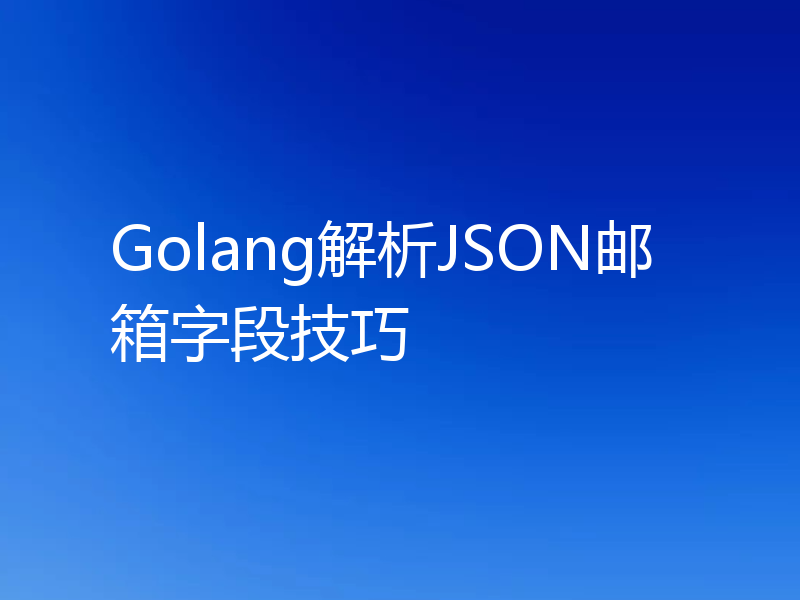 Golang解析JSON邮箱字段技巧