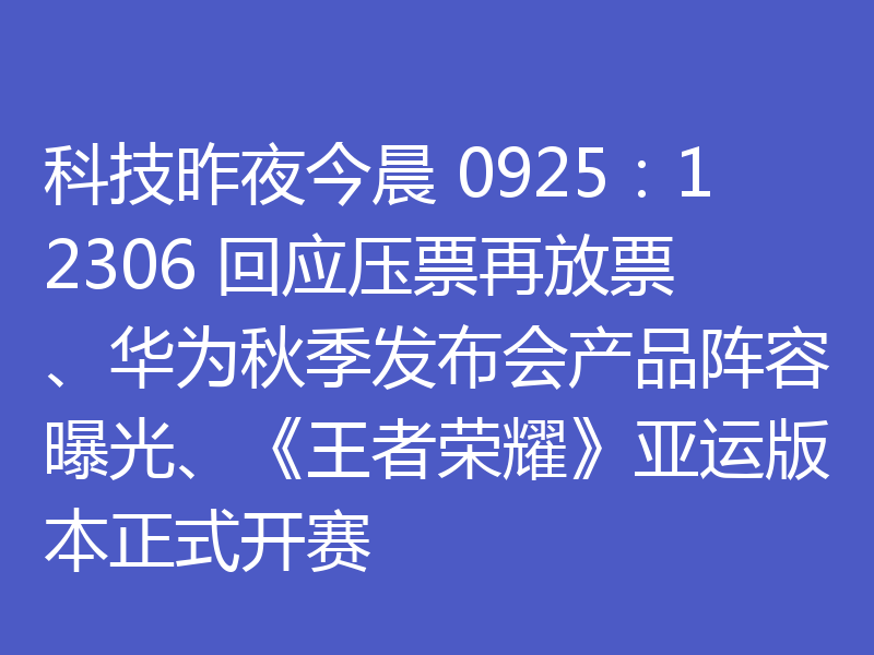 科技昨夜今晨 0925：12306 回应压票再放票、华为秋季发布会产品阵容曝光、《王者荣耀》亚运版本正式开赛