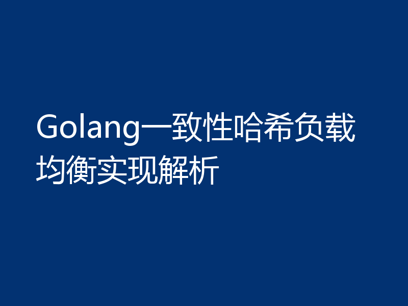 Golang一致性哈希负载均衡实现解析