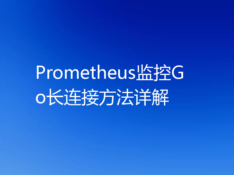 Prometheus监控Go长连接方法详解