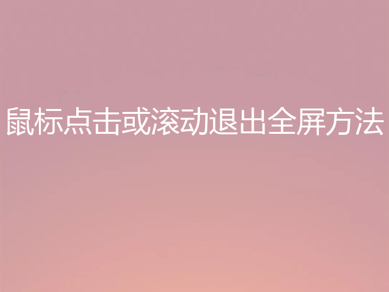 鼠标点击或滚动退出全屏方法