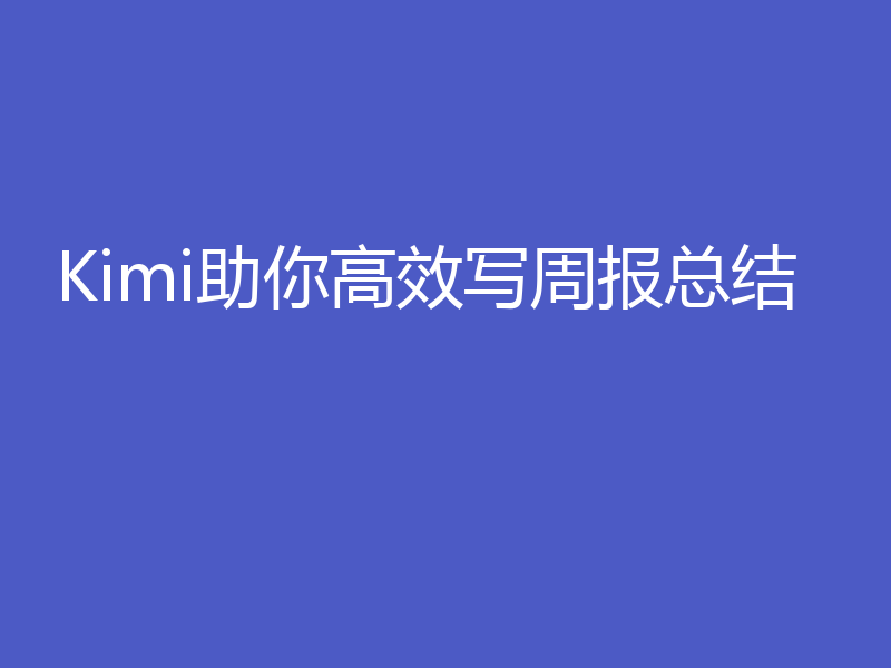 Kimi助你高效写周报总结
