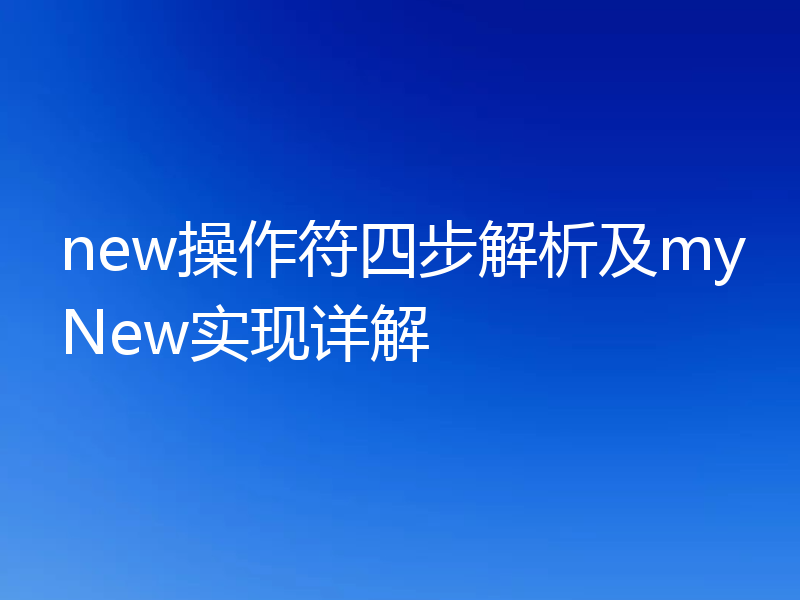 new操作符四步解析及myNew实现详解