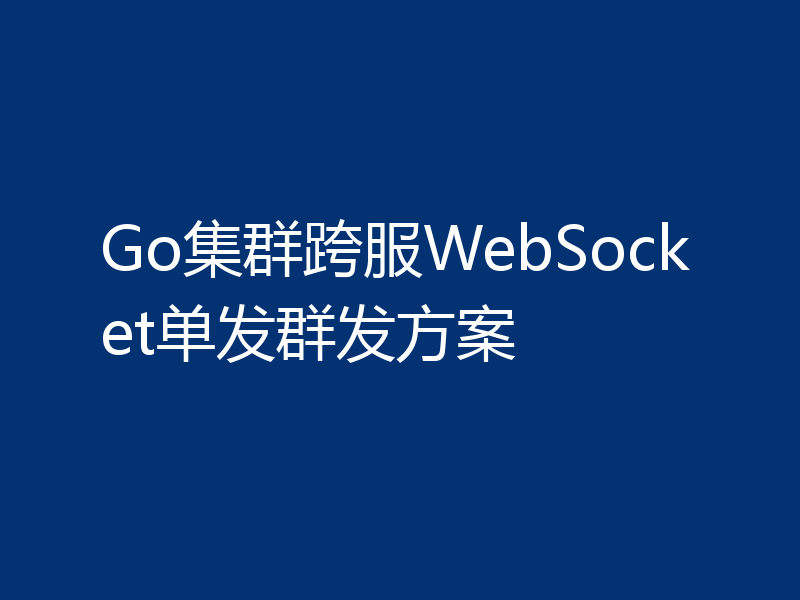 Go集群跨服WebSocket单发群发方案