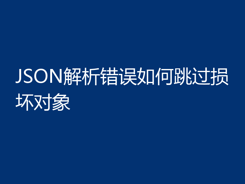 JSON解析错误如何跳过损坏对象