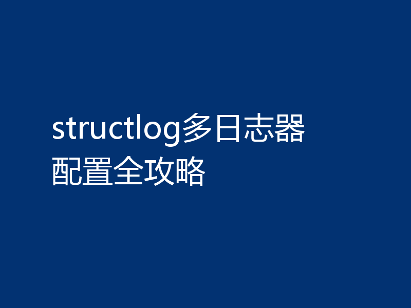structlog多日志器配置全攻略