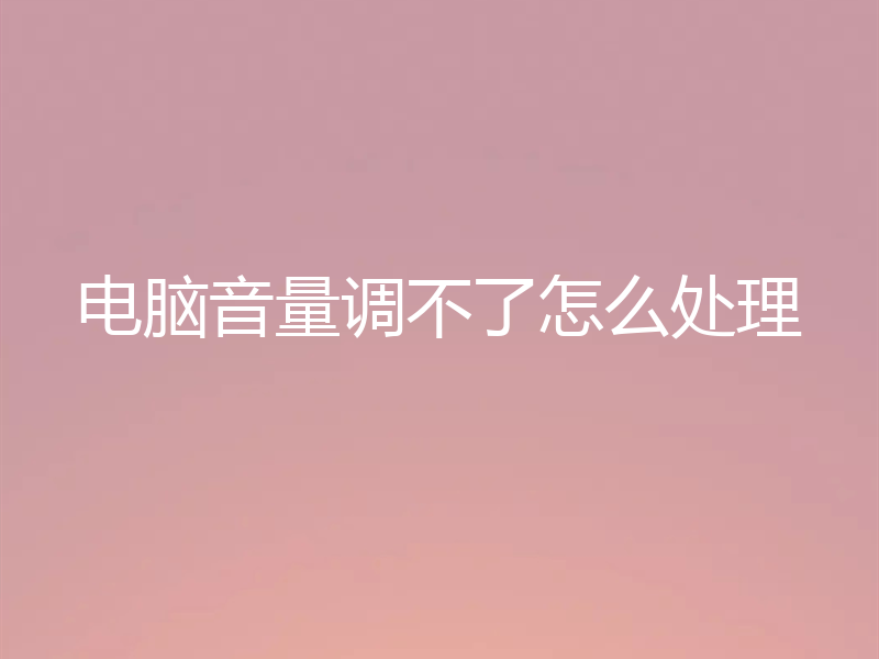 电脑音量调不了怎么处理