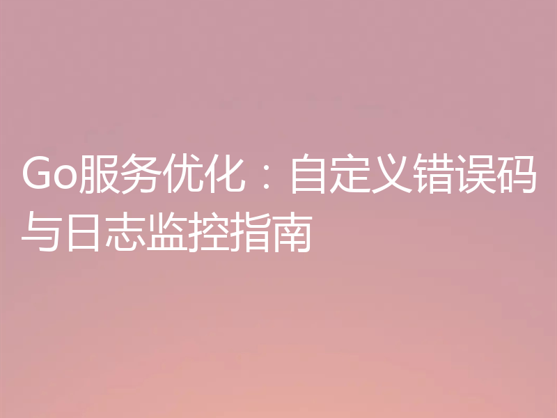 Go服务优化：自定义错误码与日志监控指南