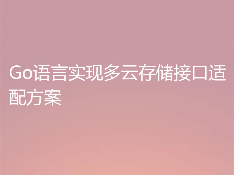 Go语言实现多云存储接口适配方案